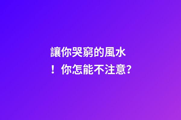 讓你哭窮的風水！你怎能不注意？